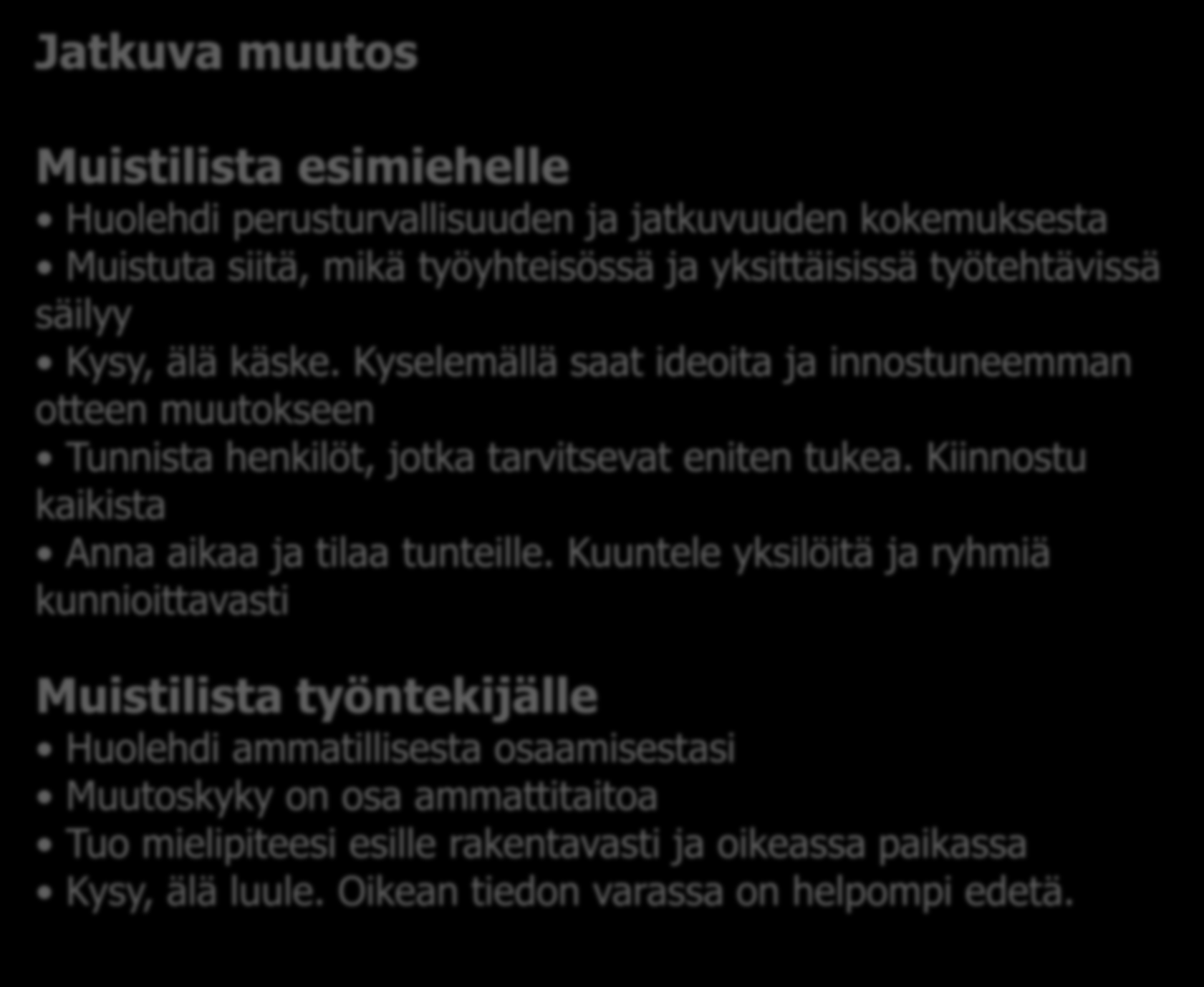 Jatkuva muutos Muistilista esimiehelle Huolehdi perusturvallisuuden ja jatkuvuuden kokemuksesta Muistuta siitä, mikä työyhteisössä ja yksittäisissä työtehtävissä säilyy Kysy, älä käske.