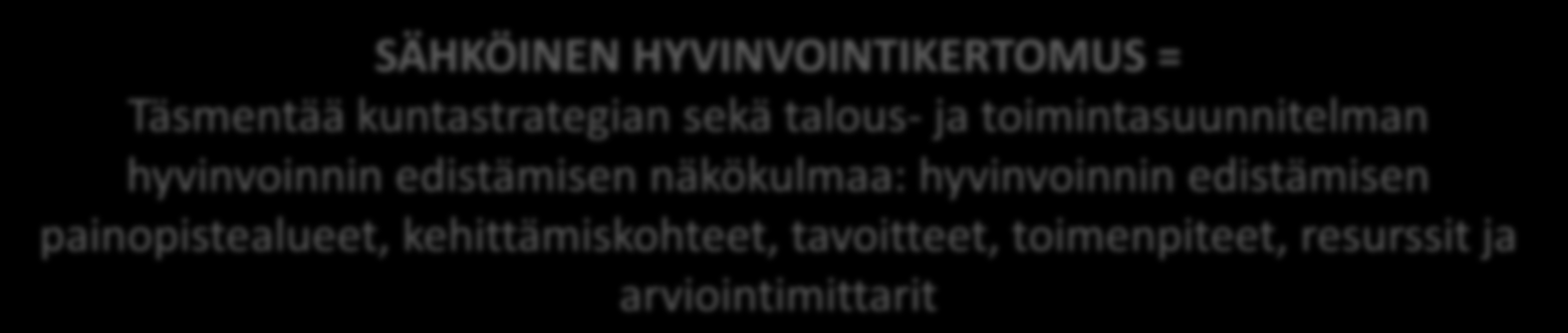 Kunnassa on vain yksi strategia - kuntastrategia KUNTASTRATEGIA = Keskeiset linjaukset kunnan tulevaisuuden tahtotilasta ja tavoitteista: hyvinvoinnin edistäminen yhtenä näkökulmana KUNNAN TALOUS- JA