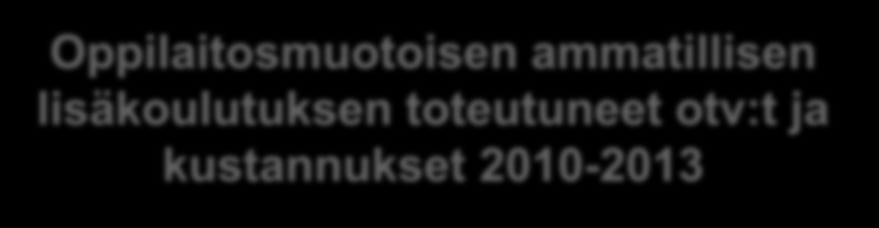 Oppilaitosmuotoisen ammatillisen lisäkoulutuksen toteutuneet otv:t ja kustannukset 2010-2013 Toteutuneet OTV Kustannukset, /OTV 2010 2011 2012 2013 2010 2011 2012 2013 1 Hum. ja kasv.