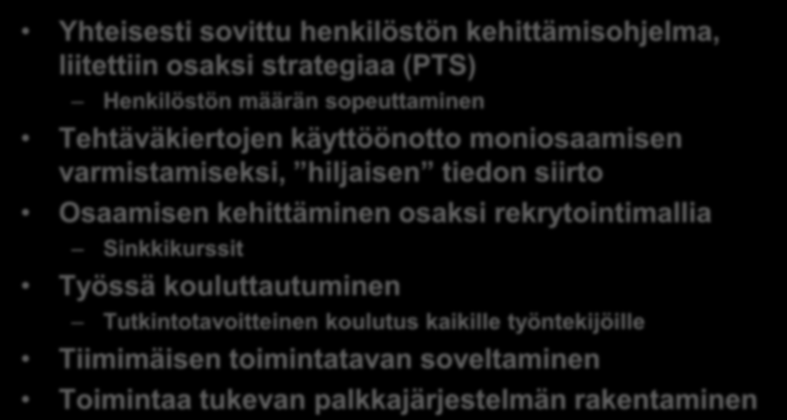 Keskeiset toimenpiteet Yhteisesti sovittu henkilöstön kehittämisohjelma, liitettiin osaksi strategiaa (PTS) Henkilöstön määrän sopeuttaminen Tehtäväkiertojen käyttöönotto moniosaamisen