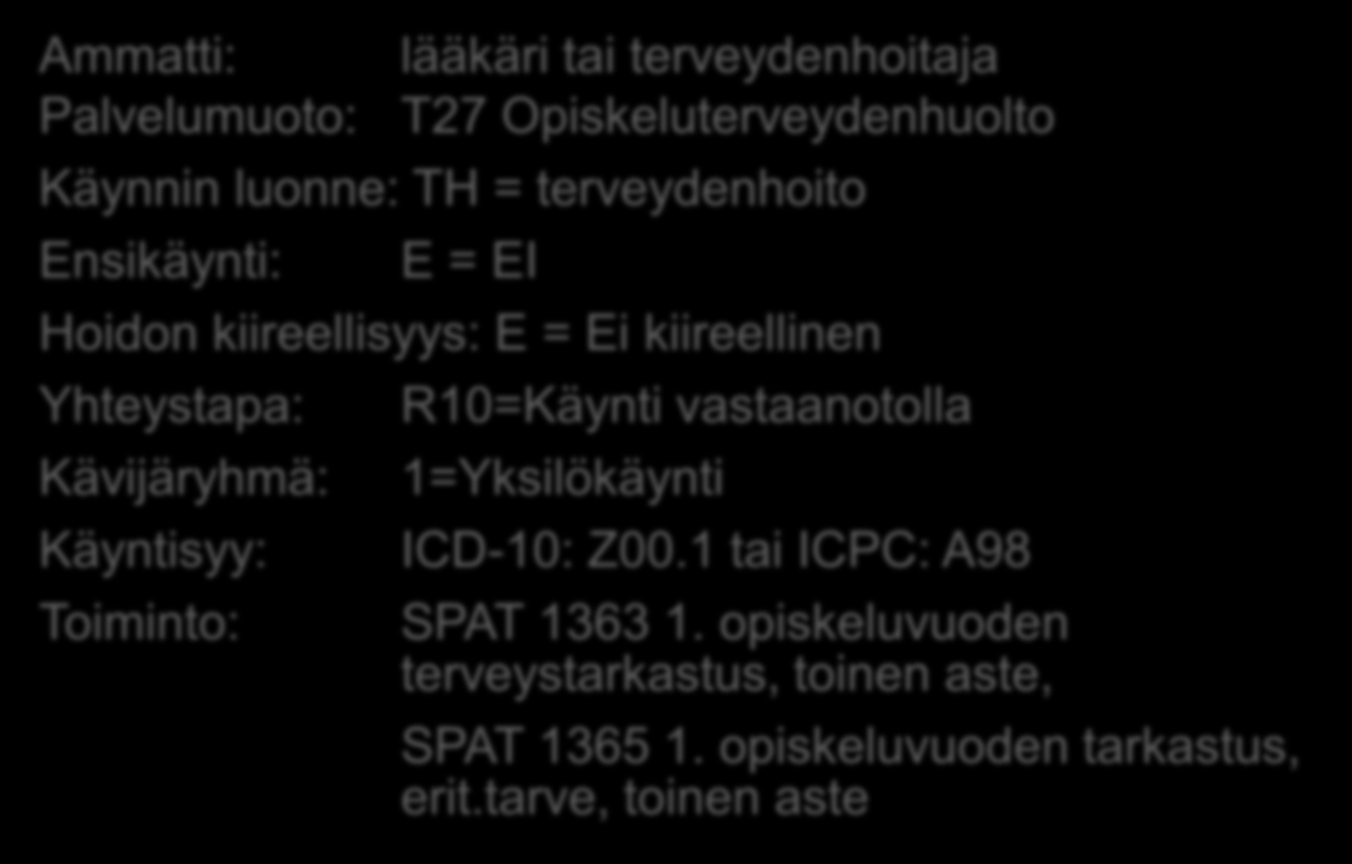 Opiskeluterveydenhuollon terveystarkastus: (perustietojen lisäksi) Ammatti: lääkäri tai terveydenhoitaja Palvelumuoto: T27 Opiskeluterveydenhuolto Käynnin luonne: TH = terveydenhoito Ensikäynti: E =