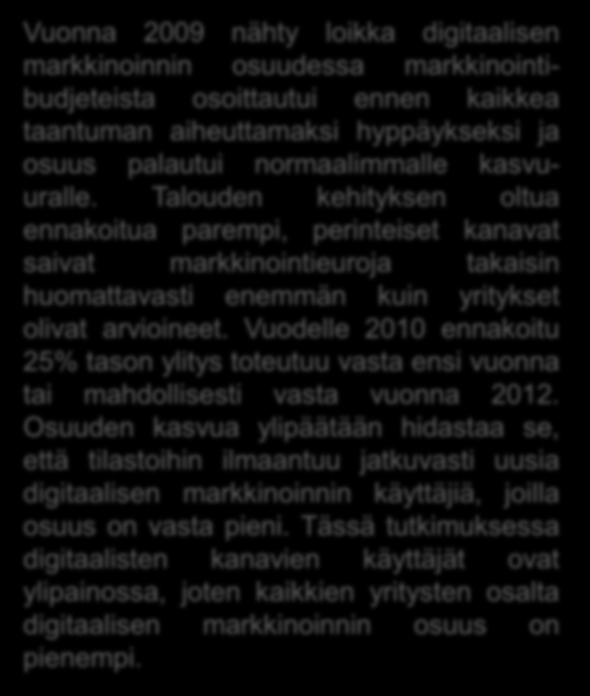 DIGITAALINEN MARKKINOINTI TASAISEMMALLE KASVU-URALLE Vuonna 2009 nähty loikka digitaalisen markkinoinnin osuudessa markkinointibudjeteista osoittautui ennen kaikkea taantuman aiheuttamaksi