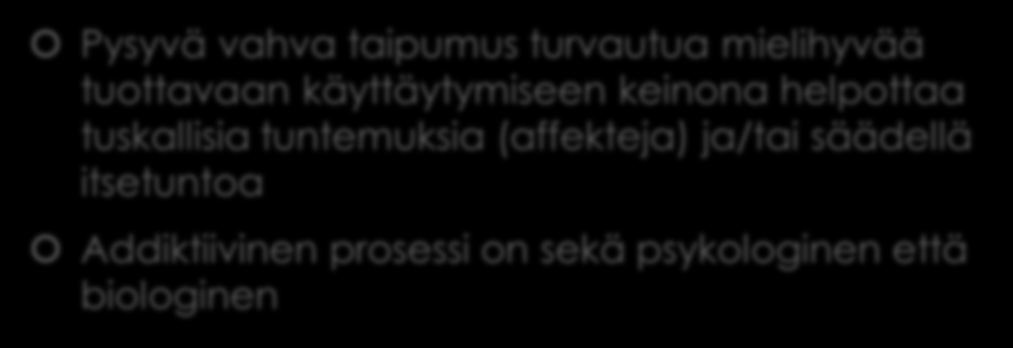 A. Goodman: Addiktiivinen prosessi Pysyvä vahva taipumus turvautua mielihyvää tuottavaan käyttäytymiseen keinona helpottaa