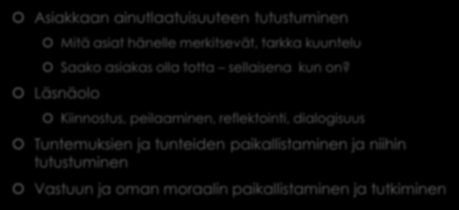 Auttava kohtaaminen Asiakkaan ainutlaatuisuuteen tutustuminen Mitä asiat hänelle merkitsevät, tarkka kuuntelu Saako asiakas olla totta sellaisena kun on?