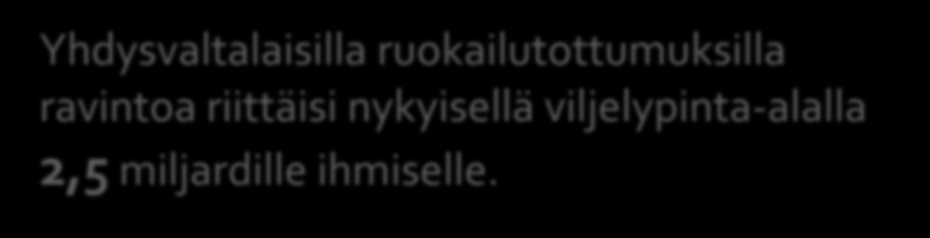 Ruokailutottumukset ja globaali ruokaturva Pääasiassa eläinperäinen proteiinin lähde Yhdysvaltalaisilla ruokailutottumuksilla ravintoa riittäisi nykyisellä viljelypinta-alalla 2,5 miljardille