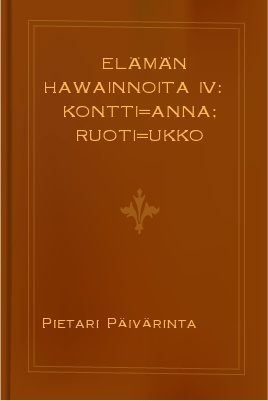 Elämän hawainnoita IV: Kontti=Anna; Ruoti=ukko 1 A free download from http://manybooks.