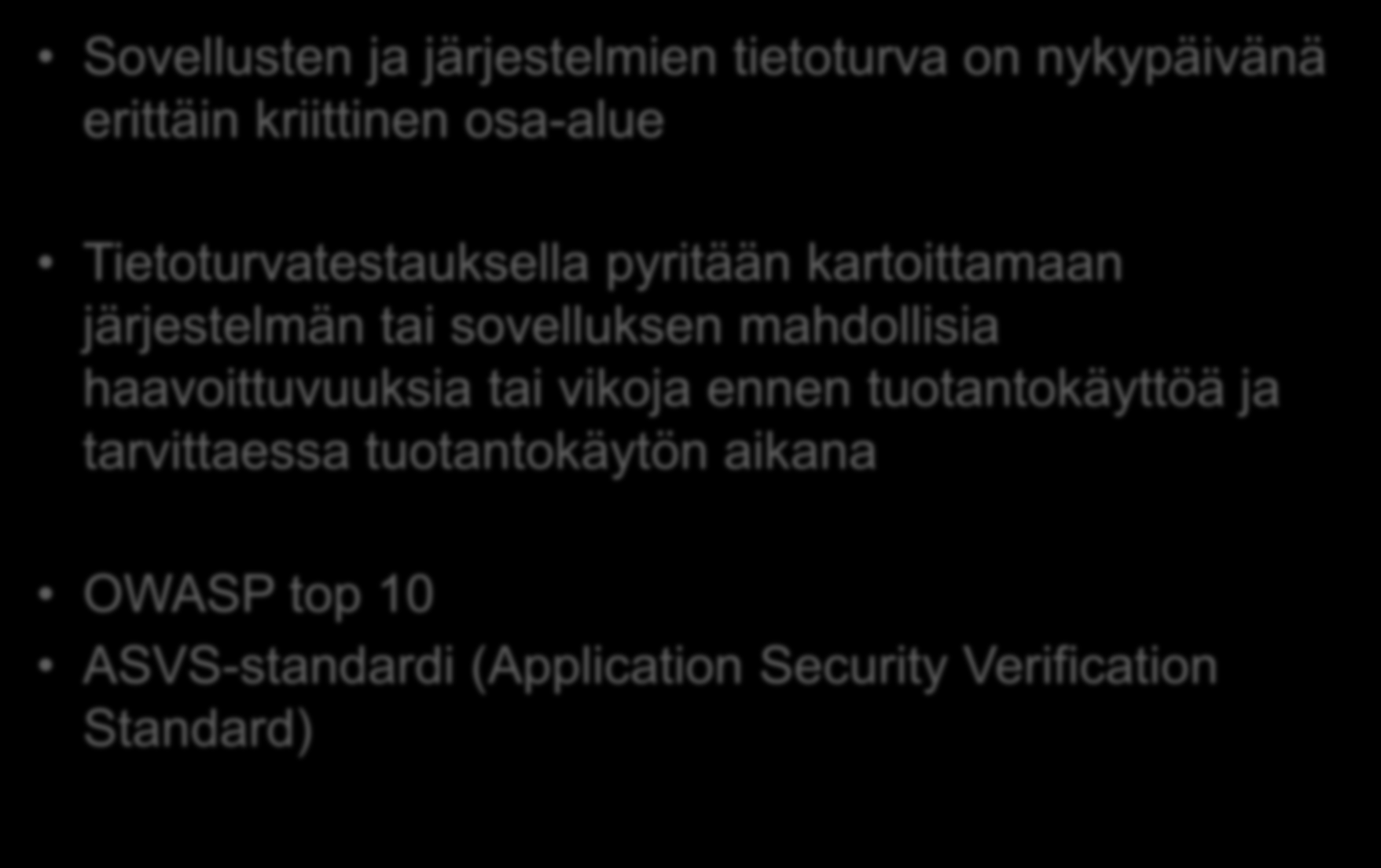 Tietoturvatestaus Kelassa Sovellusten ja järjestelmien tietoturva on nykypäivänä erittäin kriittinen osa-alue Tietoturvatestauksella pyritään kartoittamaan järjestelmän tai