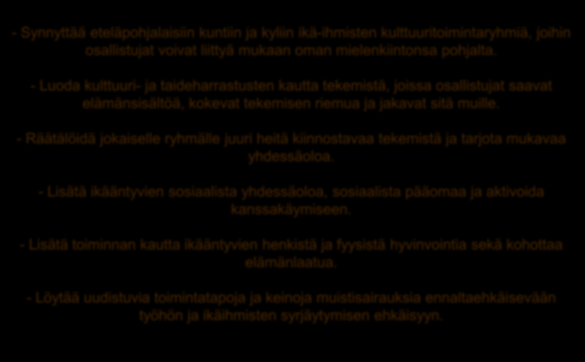 -hankkeen tavoitteena on - Synnyttää eteläpohjalaisiin kuntiin ja kyliin ikä-ihmisten kulttuuritoimintaryhmiä, joihin osallistujat voivat liittyä mukaan oman mielenkiintonsa pohjalta.