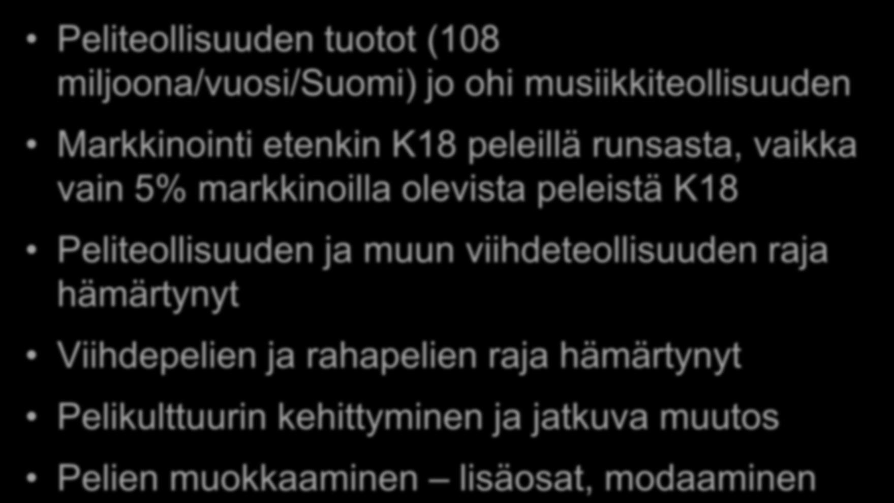 Peliteollisuus ja -markkinat kasvussa Peliteollisuuden tuotot (108 miljoona/vuosi/suomi) jo ohi musiikkiteollisuuden Markkinointi etenkin K18 peleillä runsasta, vaikka vain 5% markkinoilla olevista