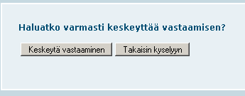 7 Kun opiskelija valitsee Keskeytä vastaaminen linkin, häntä pyydetään vielä varmistamaan keskeyttäminen. Tässä vaiheessa opiskelija voi palata jatkamaan vastaamista Takaisin kyselyyn napilla.