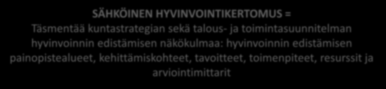 Kunnassa on vain yksi strategia - kuntastrategia KUNTASTRATEGIA = Keskeiset linjaukset kunnan tulevaisuuden tahtotilasta ja tavoitteista: hyvinvoinnin edistäminen yhtenä näkökulmana KUNNAN TALOUS- JA