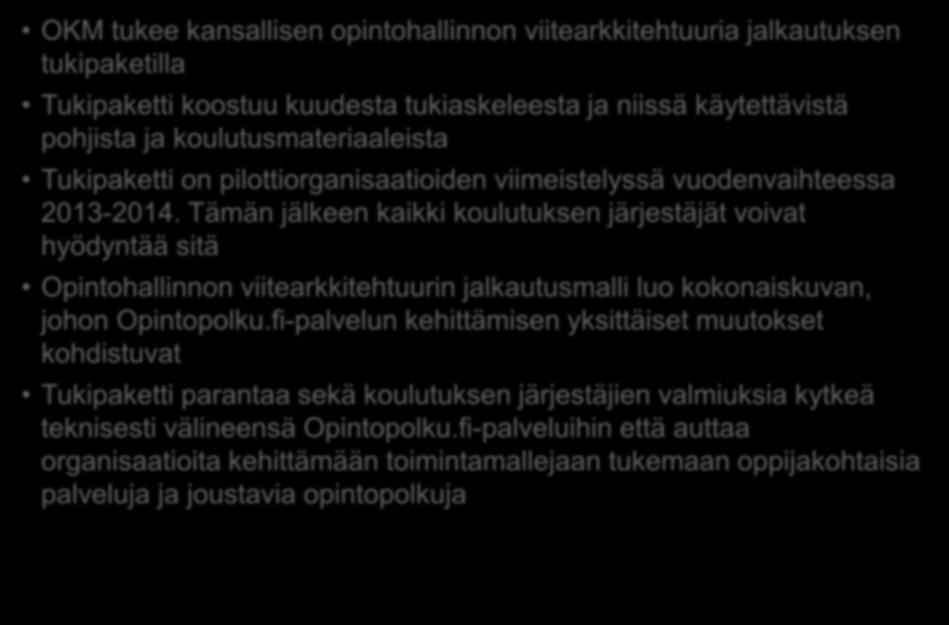 Opintohallinnon viitearkkitehtuurin jalkautuksen tukipaketti OKM tukee kansallisen opintohallinnon viitearkkitehtuuria jalkautuksen tukipaketilla Tukipaketti koostuu kuudesta tukiaskeleesta ja niissä