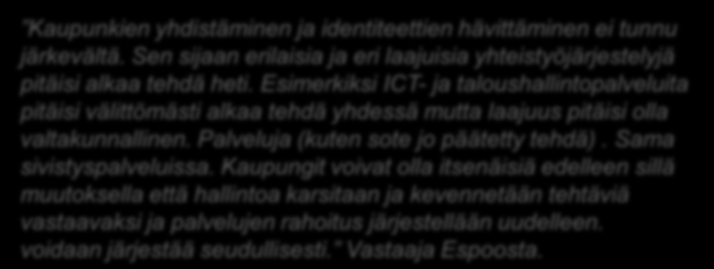 Vastauksia kuntien yhdistämisen puolesta Ehdottomasti kuntia yhteen. Hallinto järkevöityisi ja tehostuisi. Vastaaja Helsingistä Vihdoinkin järkevä ehdotus.