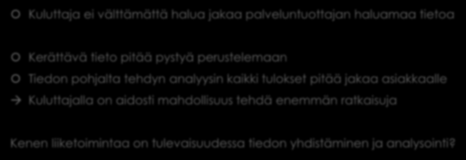 Reagoidaan merkittävään tietoon Kuluttaja ei välttämättä halua jakaa palveluntuottajan haluamaa tietoa Kerättävä tieto pitää pystyä perustelemaan Tiedon pohjalta tehdyn