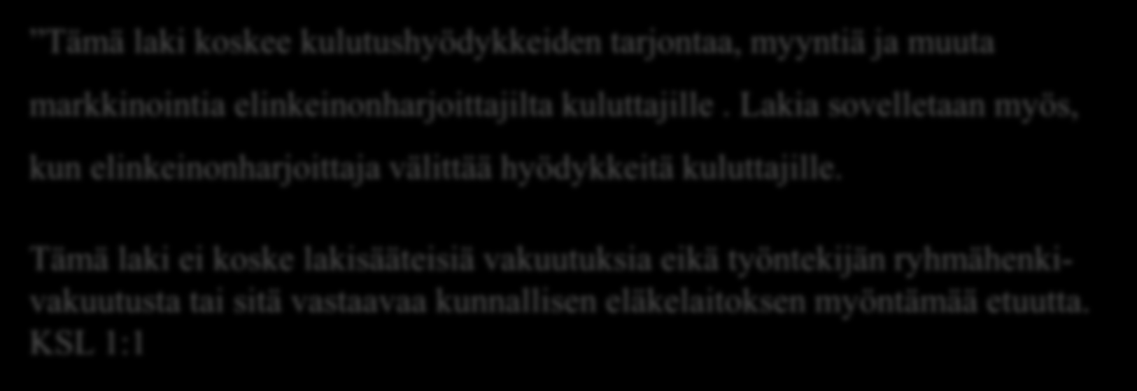 Kuluttajansuojalain soveltamisala Tämä laki koskee kulutushyödykkeiden tarjontaa, myyntiä ja muuta markkinointia elinkeinonharjoittajilta kuluttajille.