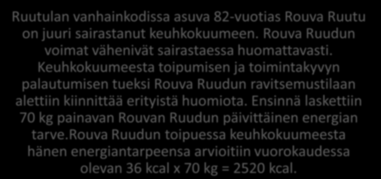 LIITE 3 4/12 Ikääntyneen hyvä ravitsemustila Yli 70-vuotiailla energian tarve painokiloa kohden voidaan arvioida seuraavasti: Perusaineenvaihdunta (PAV) Vuodelevossa Liikkuva Toipilas 20 kcal 26 kcal