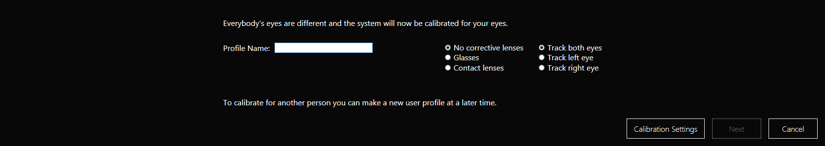 8 Eye Tracker Settings 8.1 Eye Tracker 8.1.1 User Profile Kun luot laitteen jokaiselle käyttäjälle oman käyttäjäprofiilin, teet Gaze Interactionin käyttökokemuksesta parhaan mahdollisen.