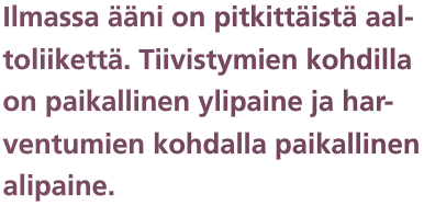 2.1 Ääni aaltoliikkeenä Ääni on pitkittäistä mekaanista aaltoliikettä, joka etenee aineen rakenneosasten värähtelynä (tarvitsee