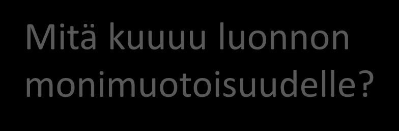 Mitä kuuuu luonnon monimuotoisuudelle?