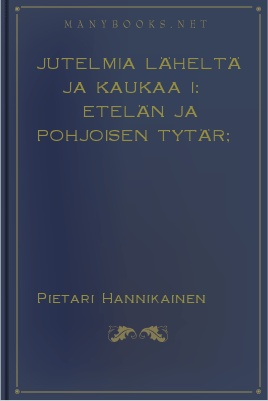 Jutelmia läheltä ja kaukaa I: Etelän ja by Pietari Hannikainen 1 Jutelmia läheltä ja kaukaa I: Etelän ja by Pietari Hannikainen The Project Gutenberg EBook of Jutelmia läheltä ja kaukaa I: Etelän ja