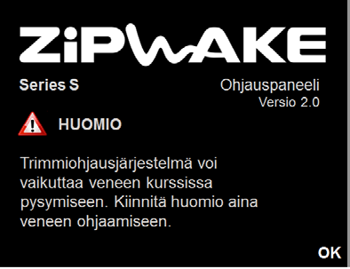 9 JÄRJESTELMÄN KÄYNNISTÄMINEN 1. Paina VIRTA-painiketta, kunnes näytössä näkyy Zipwake-logo. 2. Lue HUOMIO-teksti ja paina OK tai odota (7 s) päänäyttöä. OTA HUOMIOON!