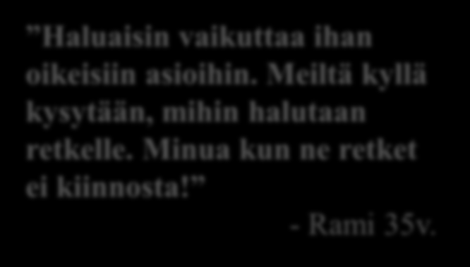 Mitä on asiakkaan aito osallisuus? Omassa kodissa ei aina jaksaisi olla asiakas. Haluaisin vaikuttaa ihan oikeisiin asioihin. Meiltä kyllä kysytään, mihin halutaan retkelle.