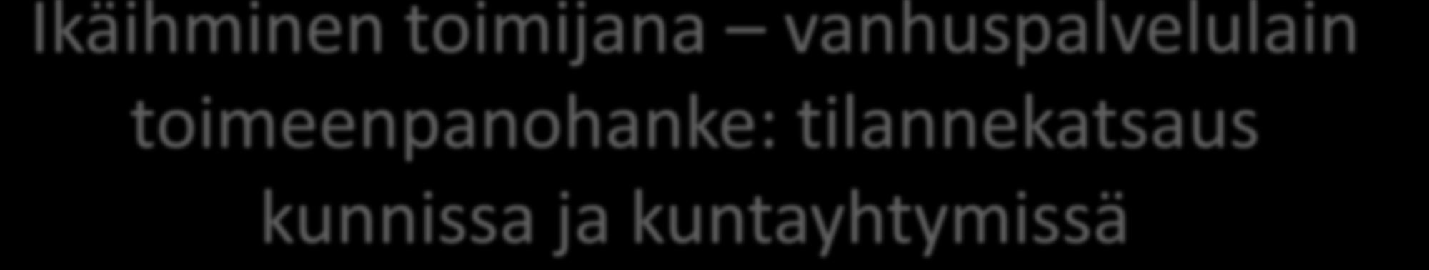 Ikäihminen toimijana vanhuspalvelulain toimeenpanohanke: tilannekatsaus kunnissa ja kuntayhtymissä Hanketyön päättävät 5/2014: Enontekiö, Kittilä, Kolari, Pello, Ranua, Posio, Kemijärvi, Inari