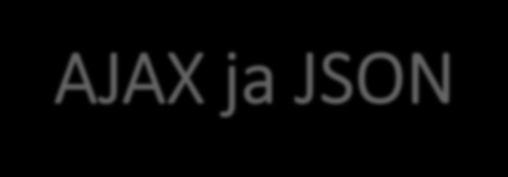 AJAX ja JSON o Ennen web-sovellusohjelmat (palvelimella) keskustelivat selaimen