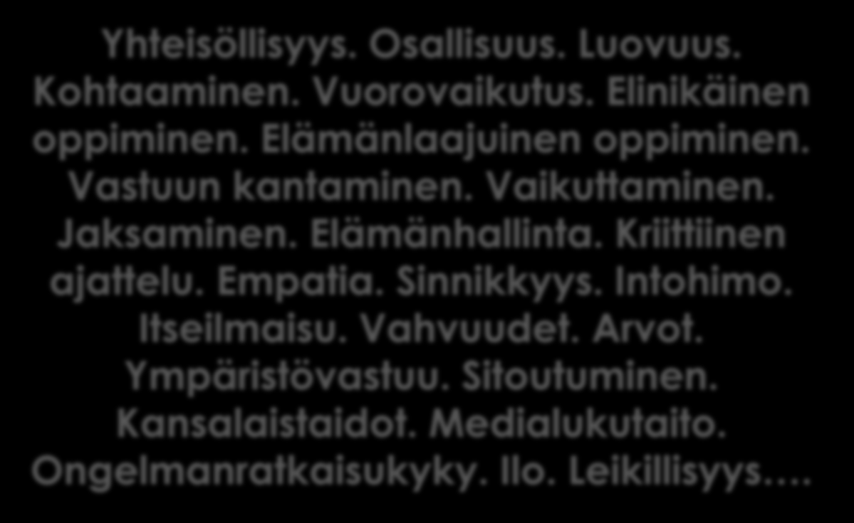 2000-luvun oppiminen ja hyvinvointi Yhteisöllisyys. Osallisuus. Luovuus. Kohtaaminen. Vuorovaikutus. Elinikäinen oppiminen. Elämänlaajuinen oppiminen. Vastuun kantaminen. Vaikuttaminen. Jaksaminen.