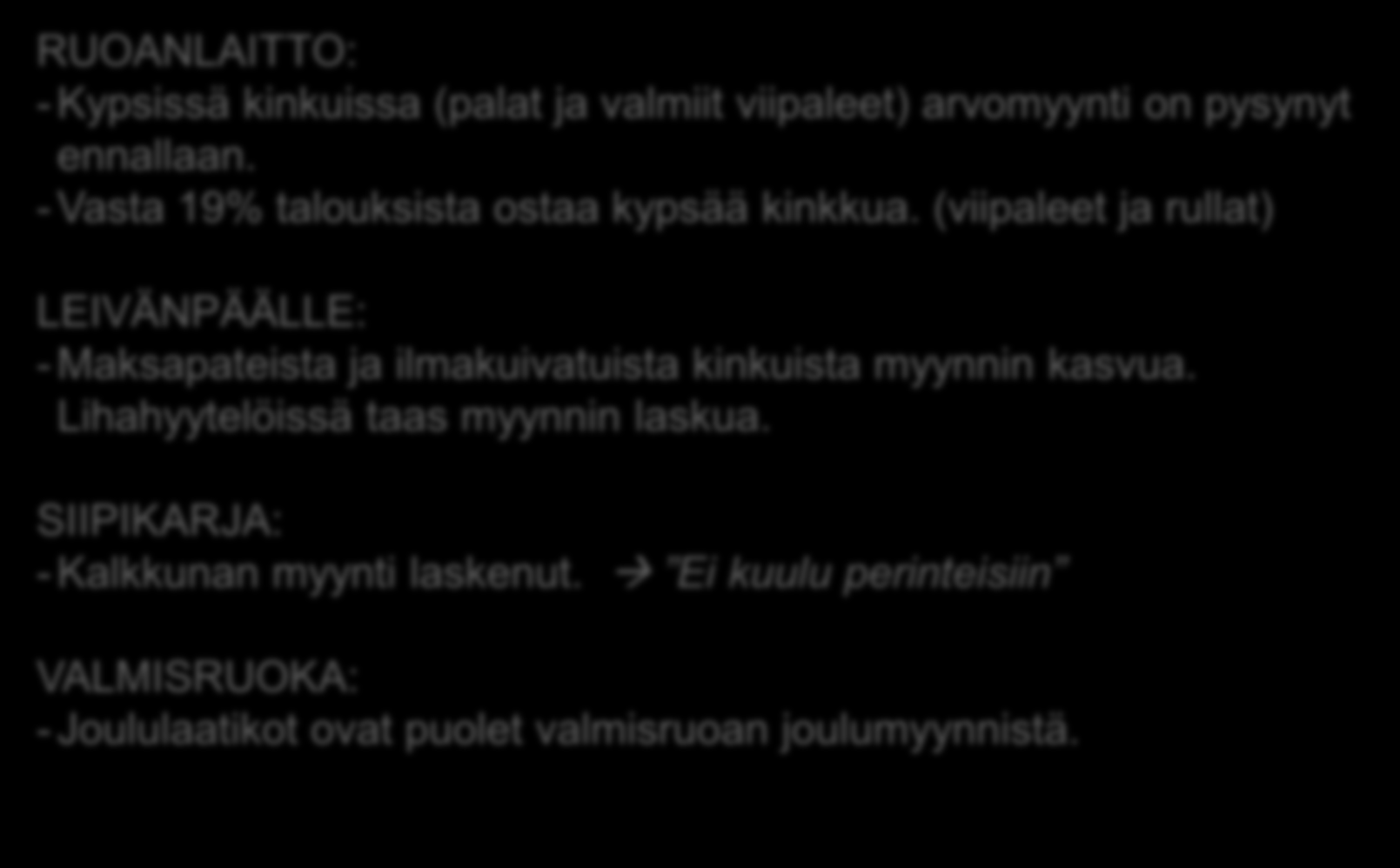 Huomiota muista tuoteryhmistä RUOANLAITTO: - Kypsissä kinkuissa (palat ja valmiit viipaleet) arvomyynti on pysynyt ennallaan. - Vasta 19% talouksista ostaa kypsää kinkkua.