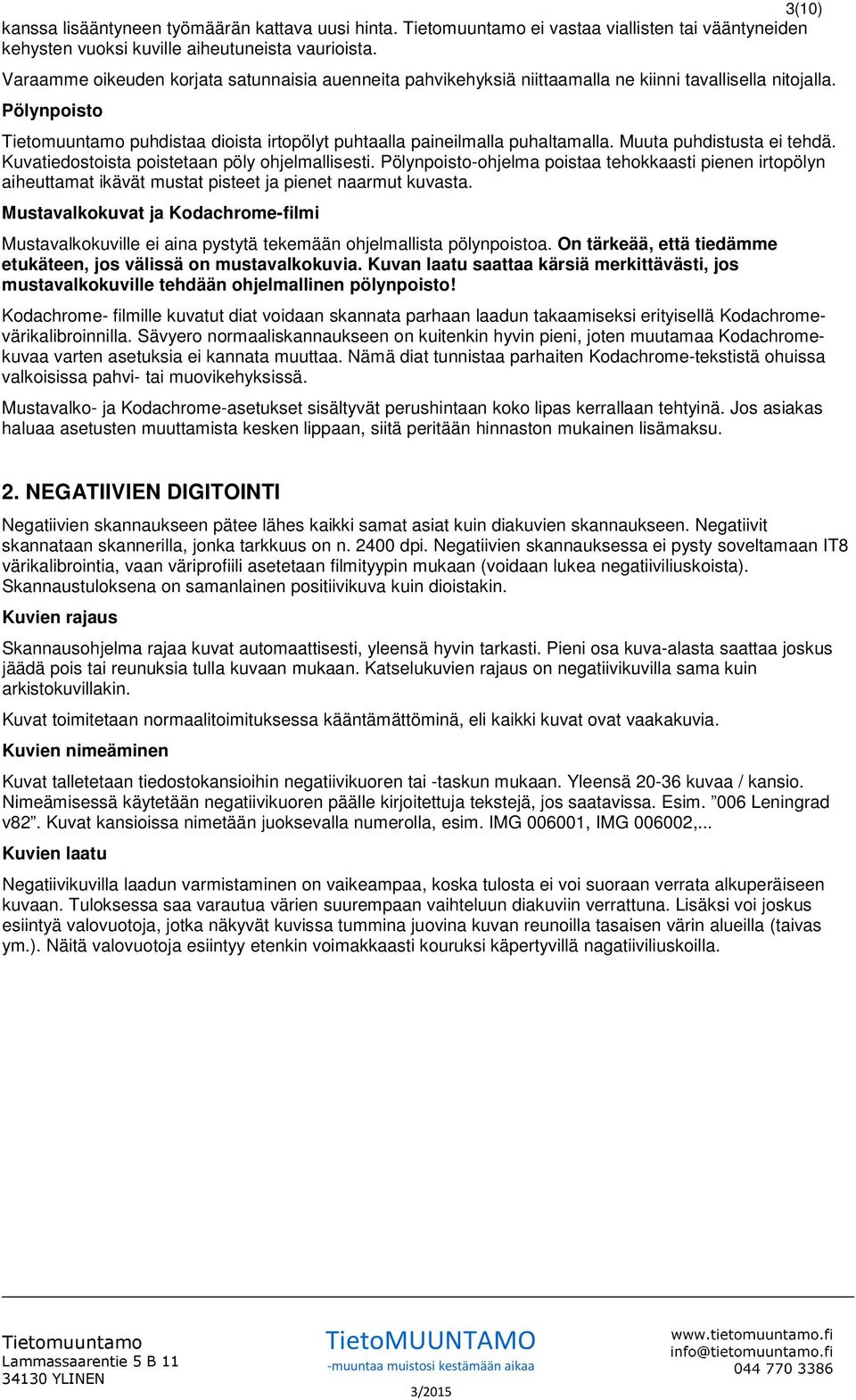 Muuta puhdistusta ei tehdä. Kuvatiedostoista poistetaan pöly ohjelmallisesti. Pölynpoisto-ohjelma poistaa tehokkaasti pienen irtopölyn aiheuttamat ikävät mustat pisteet ja pienet naarmut kuvasta.