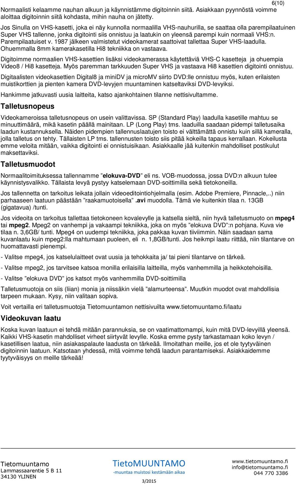 normaali VHS:n. Parempilaatuiset v. 1987 jälkeen valmistetut videokamerat saattoivat tallettaa Super VHS-laadulla. Ohuemmalla 8mm kamerakasetilla Hi8 tekniikka on vastaava.
