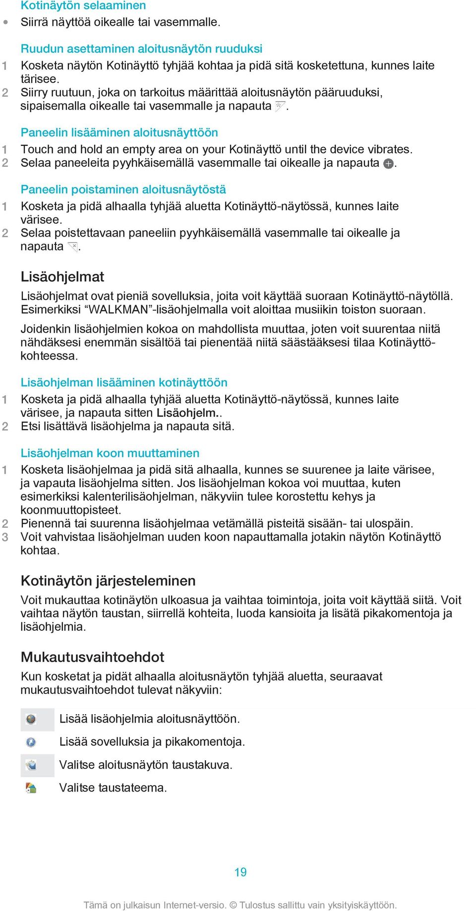 Paneelin lisääminen aloitusnäyttöön 1 Touch and hold an empty area on your Kotinäyttö until the device vibrates. 2 Selaa paneeleita pyyhkäisemällä vasemmalle tai oikealle ja napauta.