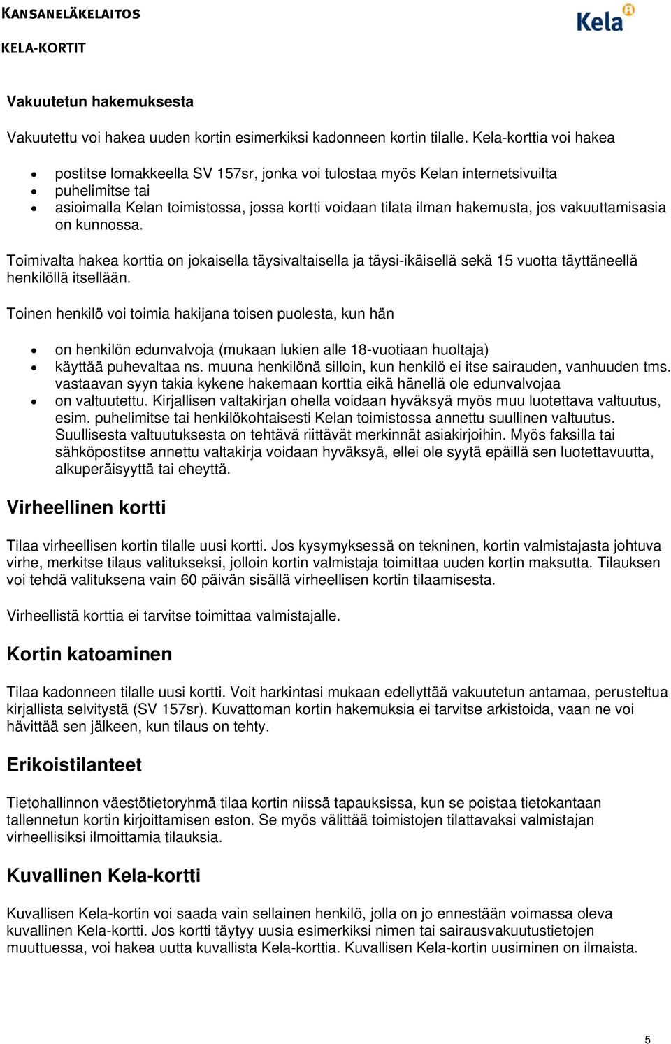 vakuuttamisasia on kunnossa. Toimivalta hakea korttia on jokaisella täysivaltaisella ja täysi-ikäisellä sekä 15 vuotta täyttäneellä henkilöllä itsellään.