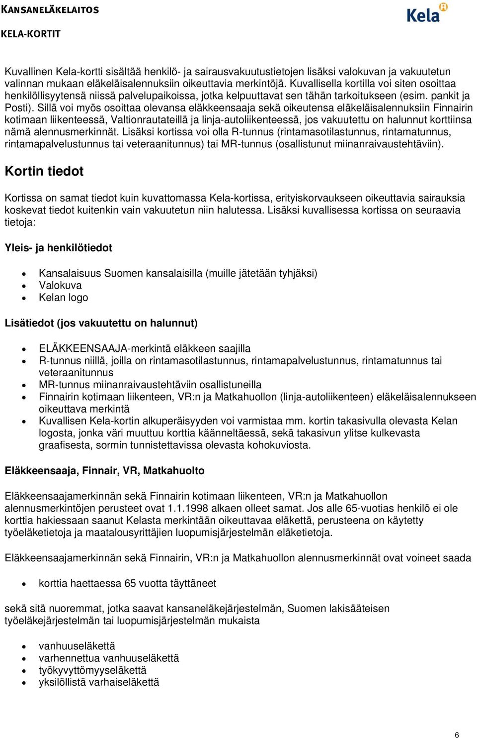 Sillä voi myös osoittaa olevansa eläkkeensaaja sekä oikeutensa eläkeläisalennuksiin Finnairin kotimaan liikenteessä, Valtionrautateillä ja linja-autoliikenteessä, jos vakuutettu on halunnut