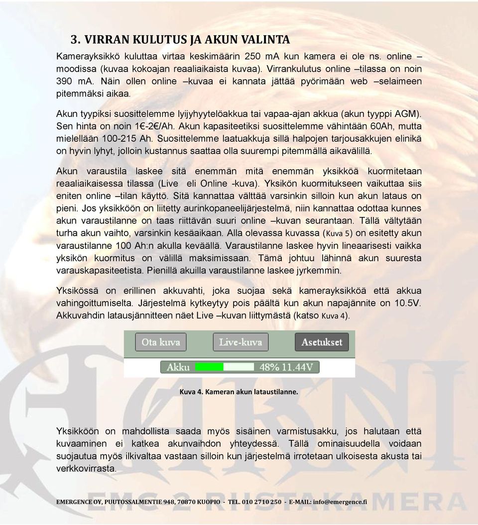 Akun tyypiksi suosittelemme lyijyhyytelöakkua tai vapaa-ajan akkua (akun tyyppi AGM). Sen hinta on noin 1-2 /Ah. Akun kapasiteetiksi suosittelemme vähintään 60Ah, mutta mielellään 100-215 Ah.