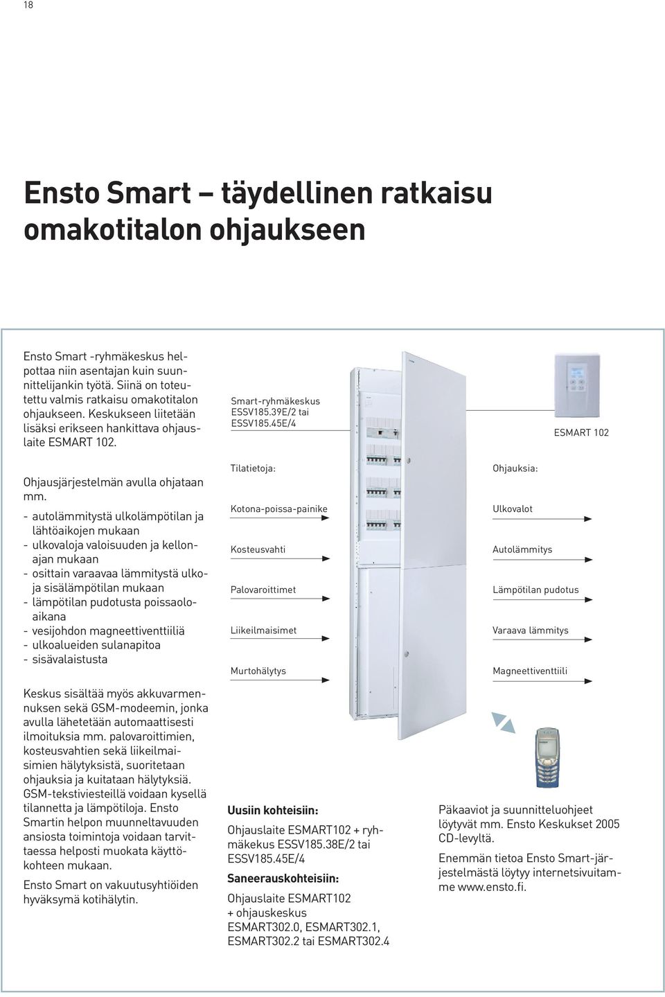 - autolämmitystä ulkolämpötilan ja lähtöaikojen mukaan - ulkovaloja valoisuuden ja kellonajan mukaan - osittain varaavaa lämmitystä ulkoja sisälämpötilan mukaan - lämpötilan pudotusta poissaoloaikana