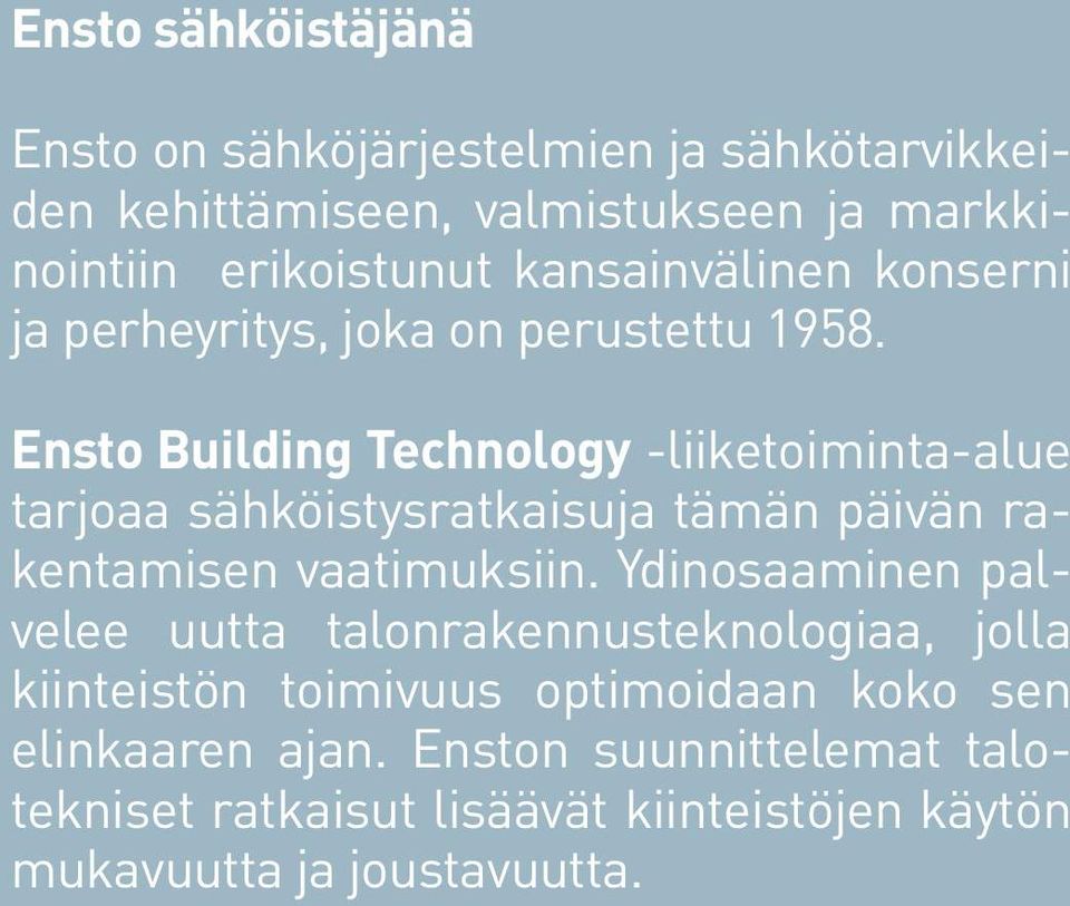 Ensto Building Technology -liiketoiminta-alue tarjoaa sähköistysratkaisuja tämän päivän rakentamisen vaatimuksiin.