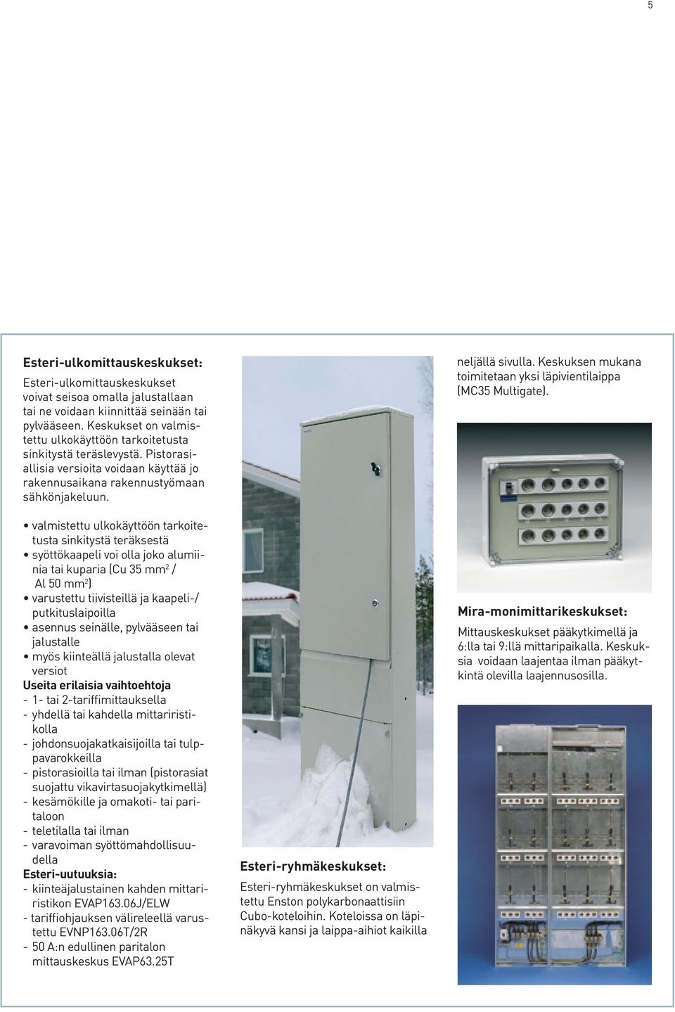 valmistettu ulkokäyttöön tarkoitetusta sinkitystä teräksestä syöttökaapeli voi olla joko alumiinia tai kuparia (Cu 35 mm 2 / Al 50 mm 2 ) varustettu tiivisteillä ja kaapeli-/ putkituslaipoilla
