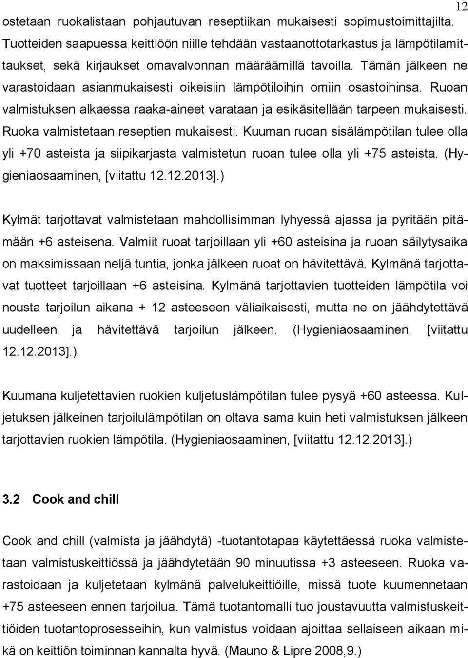 Tämän jälkeen ne varastoidaan asianmukaisesti oikeisiin lämpötiloihin omiin osastoihinsa. Ruoan valmistuksen alkaessa raaka-aineet varataan ja esikäsitellään tarpeen mukaisesti.