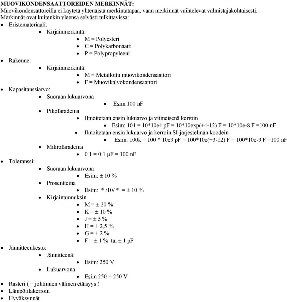 muovikondensaattori F = Muovikalvokondensaattori Kapasitanssiarvo: Suoraan lukuarvona Esim 100 nf Pikofaradeina Ilmoitetaan ensin lukuarvo ja viimeisenä kerroin Esim: 104 = 10*10e4 pf =