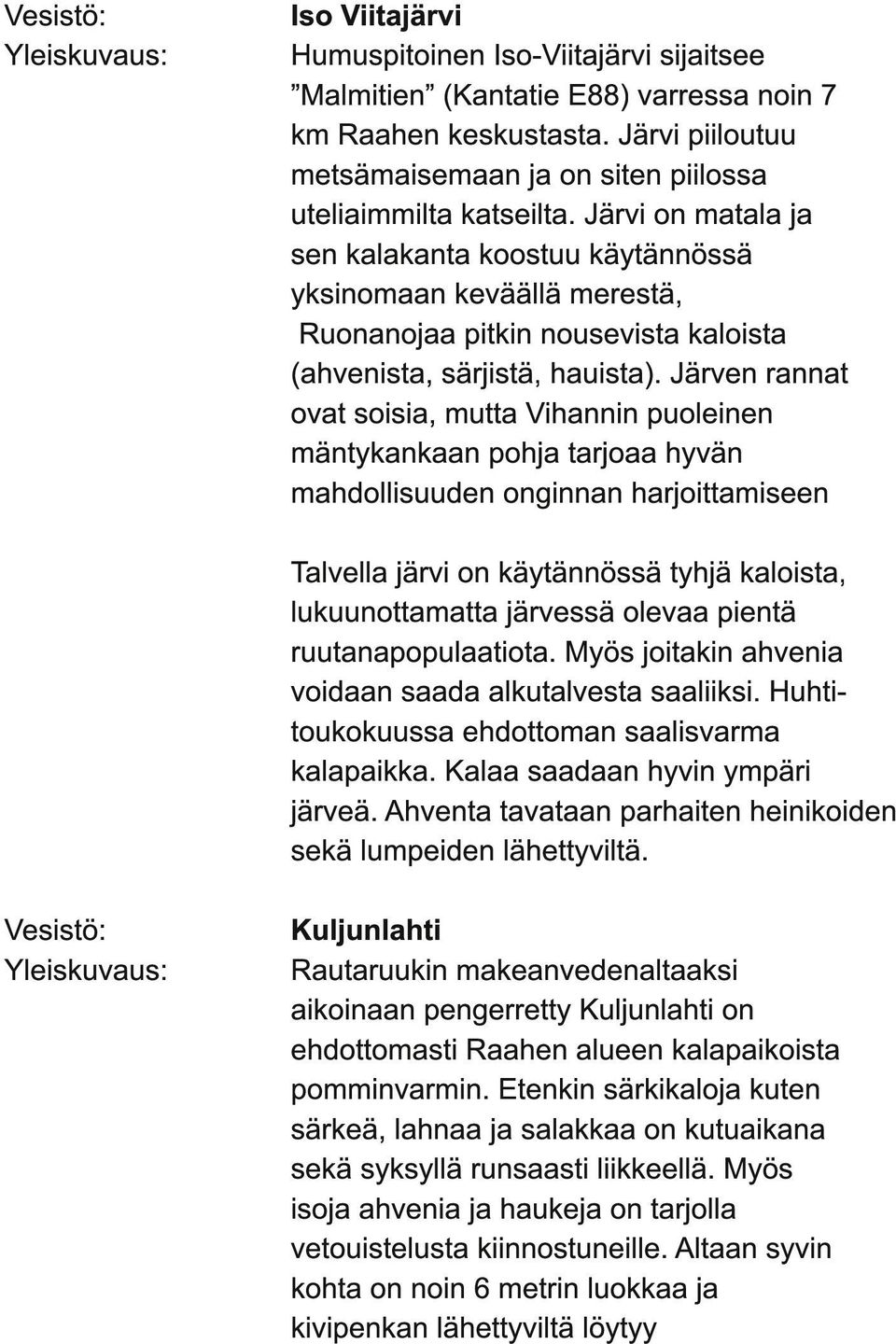 Järven rannat ovat soisia, mutta Vihannin puoleinen mäntykankaan pohja tarjoaa hyvän mahdollisuuden onginnan harjoittamiseen Talvella järvi on käytännössä tyhjä kaloista, lukuunottamatta järvessä