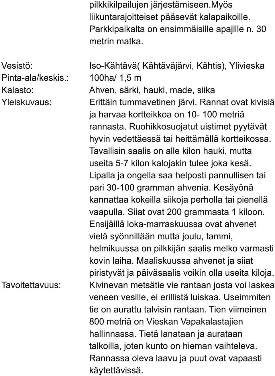 Rannat ovat kivisiä ja harvaa kortteikkoa on 1 0-1 00 metriä rannasta. Ruohikkosuojatut uistimet pyytävät hyvin vedettäessä tai heittämällä kortteikossa.