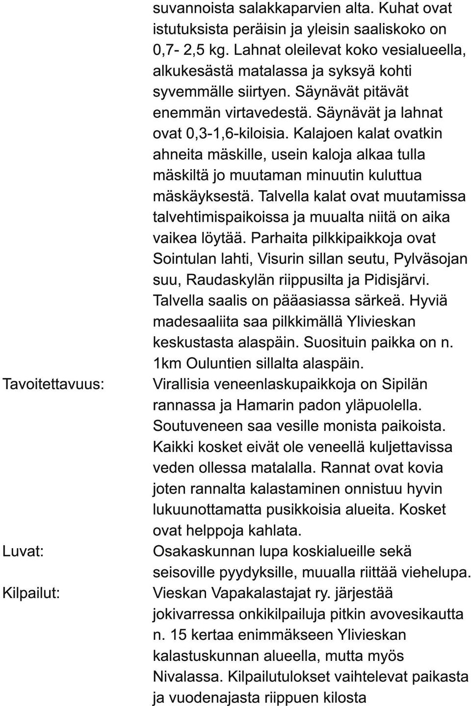 Kalajoen kalat ovatkin ahneita mäskille, usein kaloja alkaa tulla mäskiltä jo muutaman minuutin kuluttua mäskäyksestä.