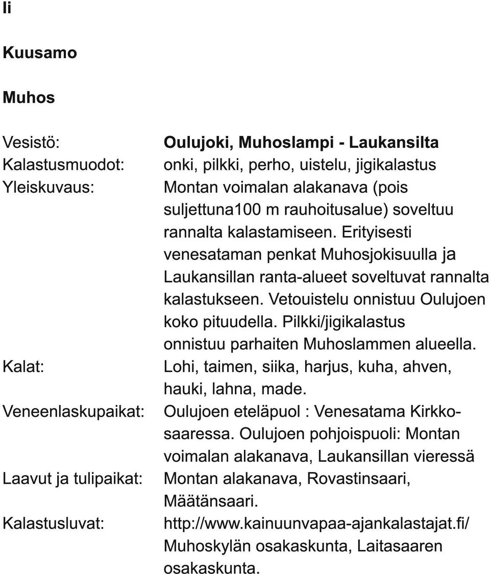 Pilkki/jigikalastus onnistuu parhaiten Muhoslammen alueella. Kalat: Lohi, taimen, siika, harjus, kuha, ahven, hauki, lahna, made. Veneenlaskupaikat: Oulujoen eteläpuol : Venesatama Kirkkosaaressa.