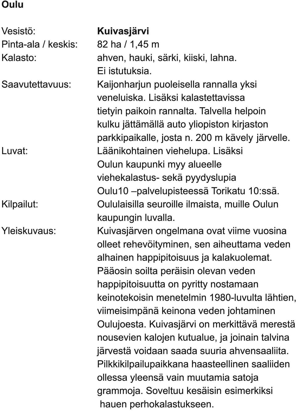 Lisäksi Oulun kaupunki myy alueelle viehekalastus- sekä pyydyslupia Oulu1 0 palvelupisteessä Torikatu 1 0:ssä. Oululaisilla seuroille ilmaista, muille Oulun kaupungin luvalla.