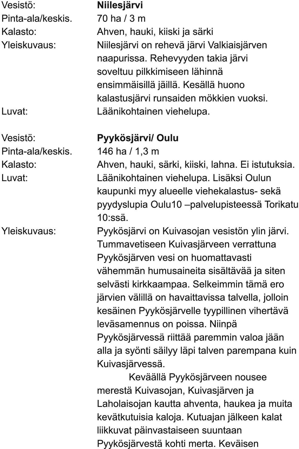 Pyykösjärvi/ Oulu 1 46 ha / 1,3 m Ahven, hauki, särki, kiiski, lahna. Ei istutuksia. Läänikohtainen viehelupa.