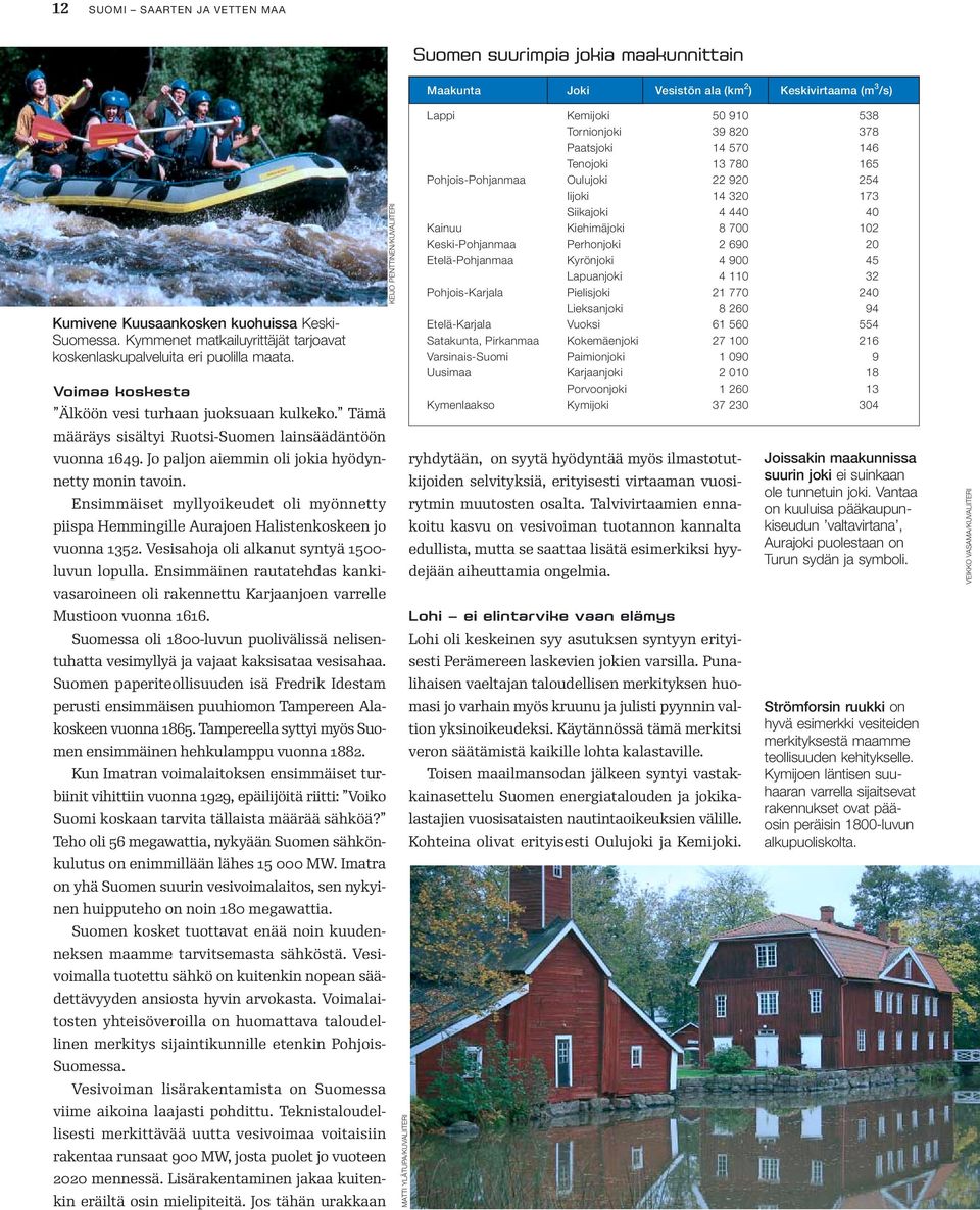 Ensimmäiset myllyoikeudet oli myönnetty piispa Hemmingille Aurajoen Halistenkoskeen jo vuonna 1352. Vesisahoja oli alkanut syntyä 1500- luvun lopulla.