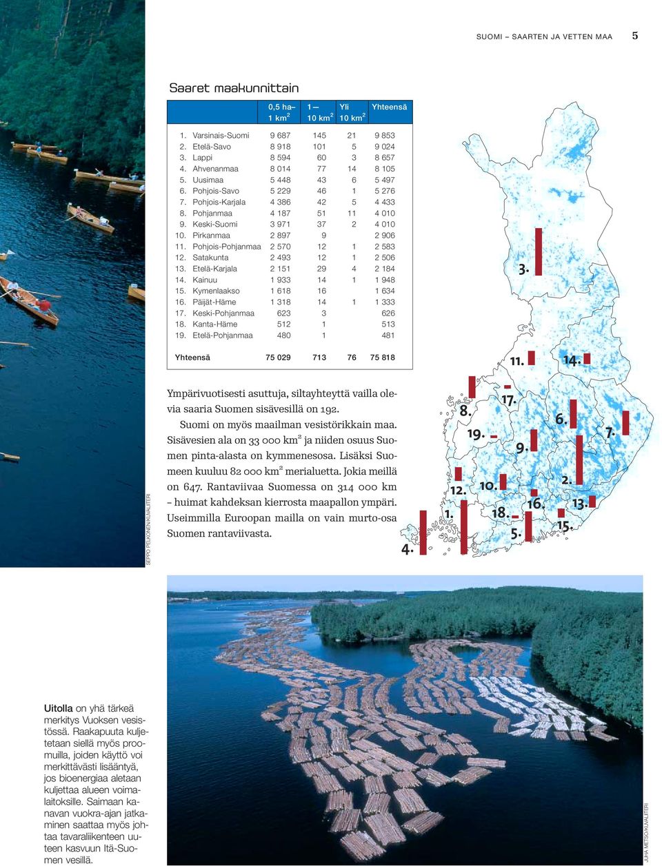 Pirkanmaa 2 897 9 2 906 11. Pohjois-Pohjanmaa 2 570 12 1 2 583 12. Satakunta 2 493 12 1 2 506 13. Etelä-Karjala 2 151 29 4 2 184 14. Kainuu 1 933 14 1 1 948 15. Kymenlaakso 1 618 16 1 634 16.