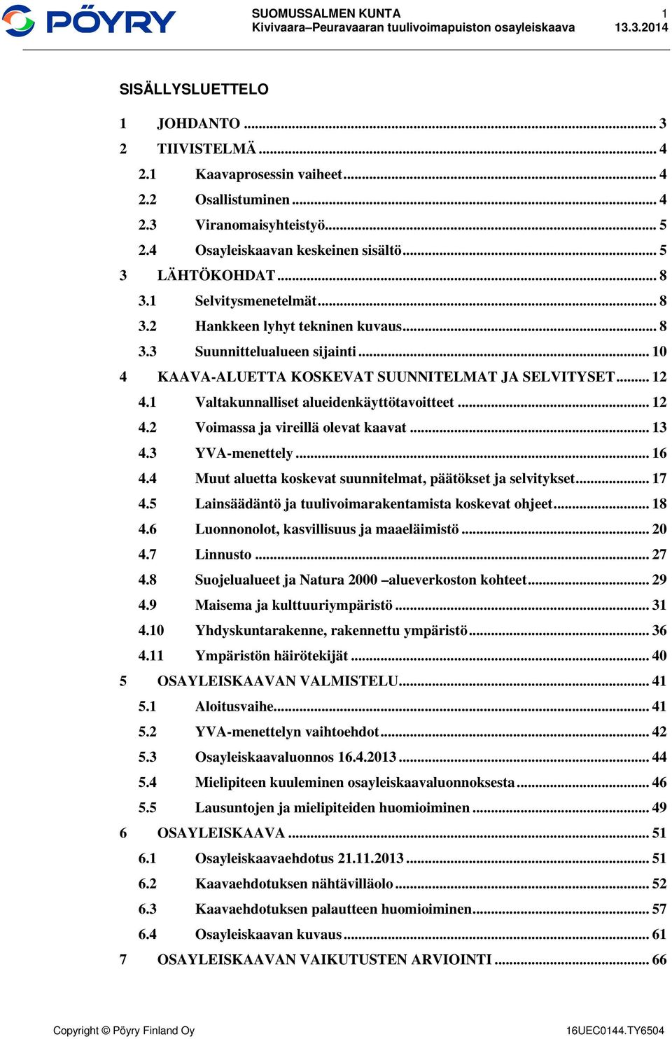 1 Valtakunnalliset alueidenkäyttötavoitteet... 12 4.2 Voimassa ja vireillä olevat kaavat... 13 4.3 YVA-menettely... 16 4.4 Muut aluetta koskevat suunnitelmat, päätökset ja selvitykset... 17 4.